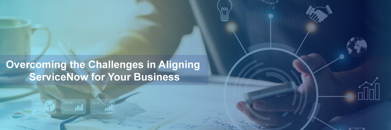 Overcoming the Challenges in Aligning ServiceNow for Your Business